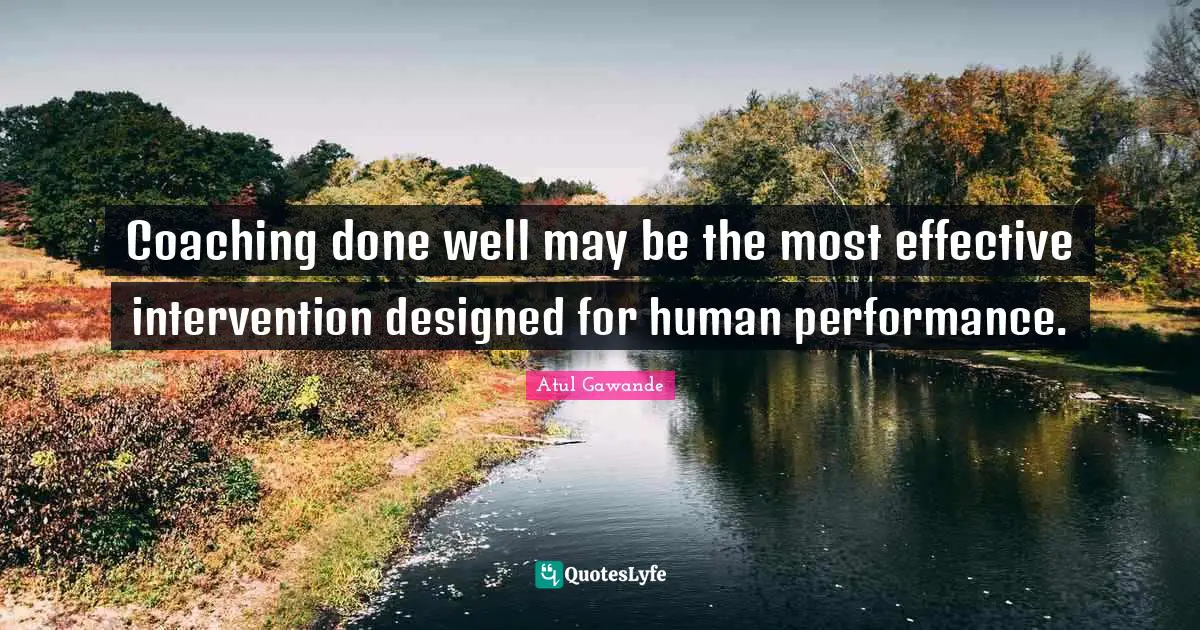 Coaching done well may be the most effective intervention designed for human performance.