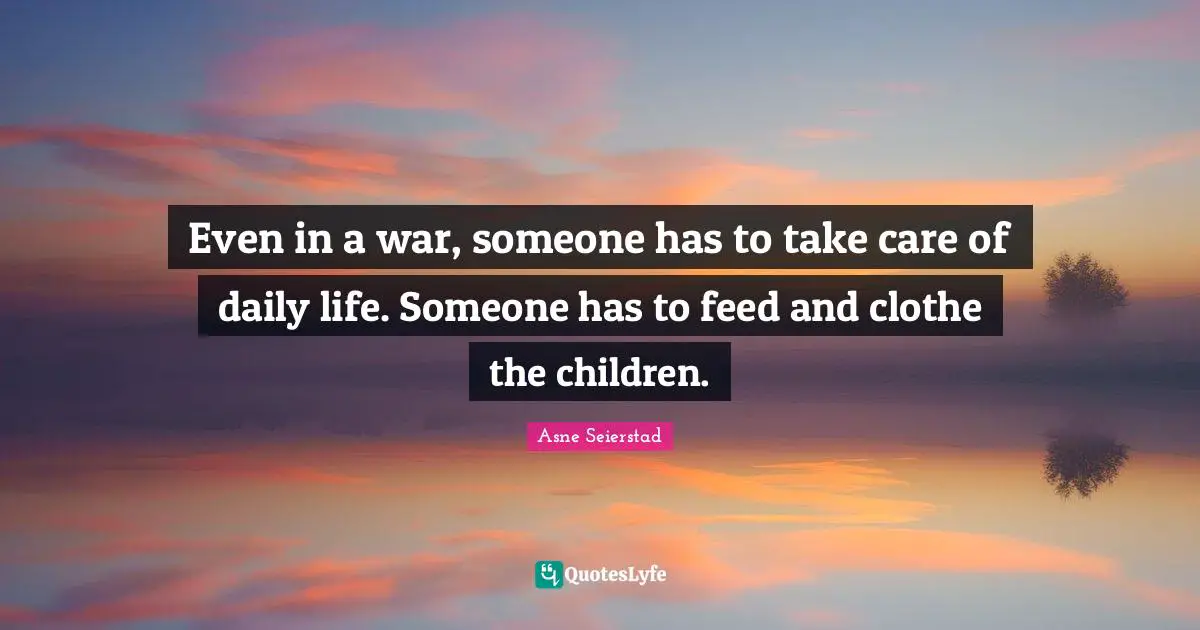 Even in a war, someone has to take care of daily life. Someone has to feed and clothe the children.