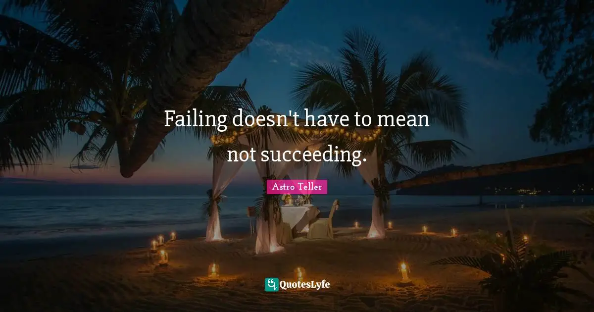 Failing doesn't have to mean not succeeding.