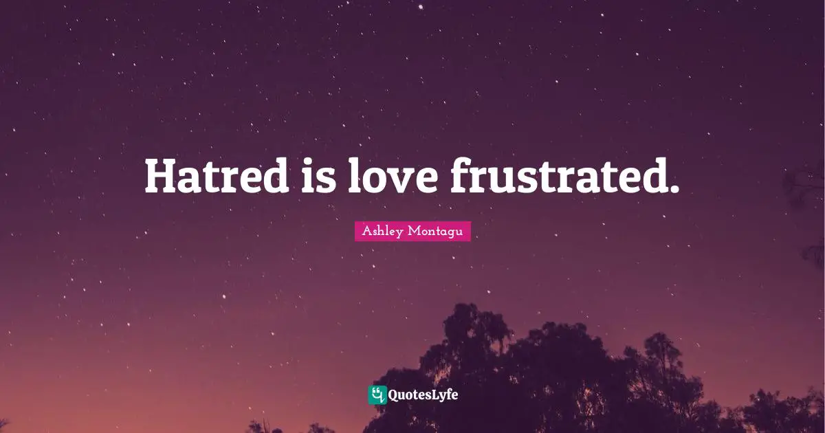 Ashley Montagu Quotes: "Hatred is love frustrated."