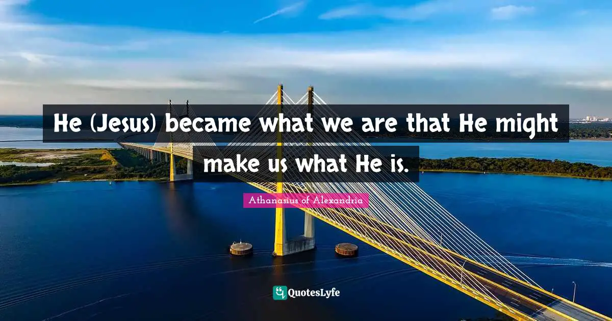 Athanasius Of Alexandria Quotes: "He (Jesus) became what we are that He might make us what He is."