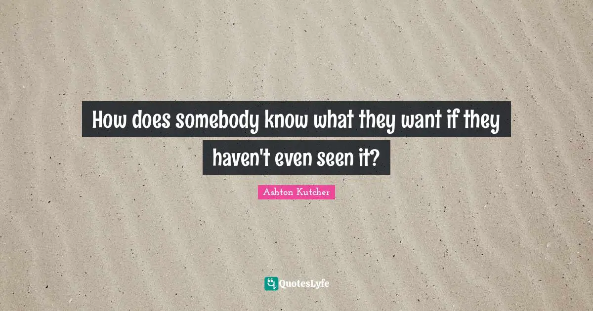 How does somebody know what they want if they haven't even seen it?