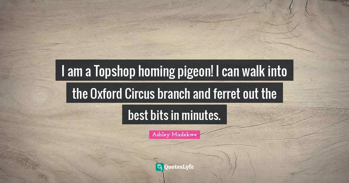 Ashley Madekwe Quotes: "I am a Topshop homing pigeon! I can walk into the Oxford Circus branch and ferret out the best bits in minutes."