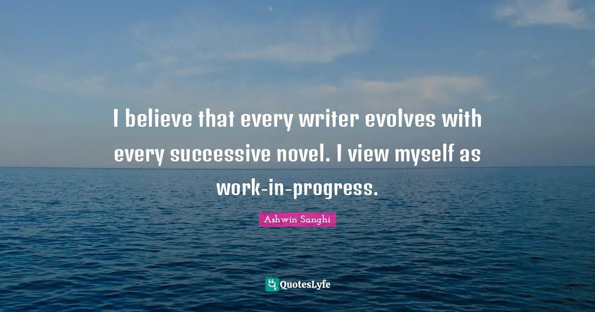 I believe that every writer evolves with every successive novel. I view myself as work-in-progress.