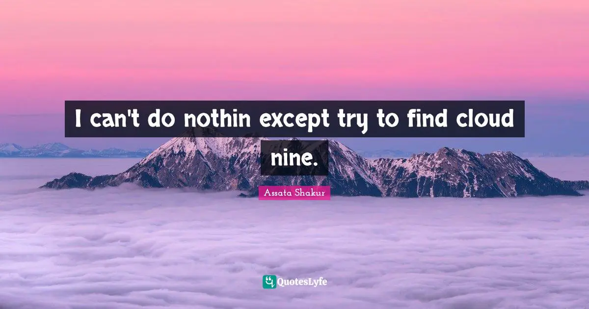 I can't do nothin except try to find cloud nine.