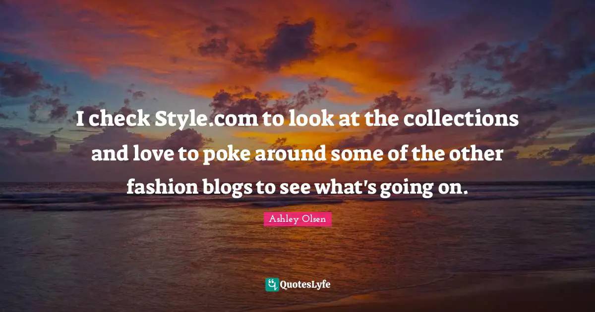 I check Style.com to look at the collections and love to poke around some of the other fashion blogs to see what's going on.