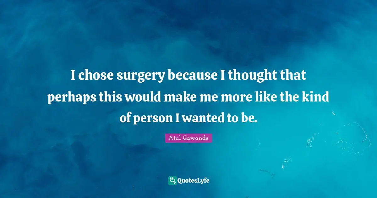 I chose surgery because I thought that perhaps this would make me more like the kind of person I wanted to be.