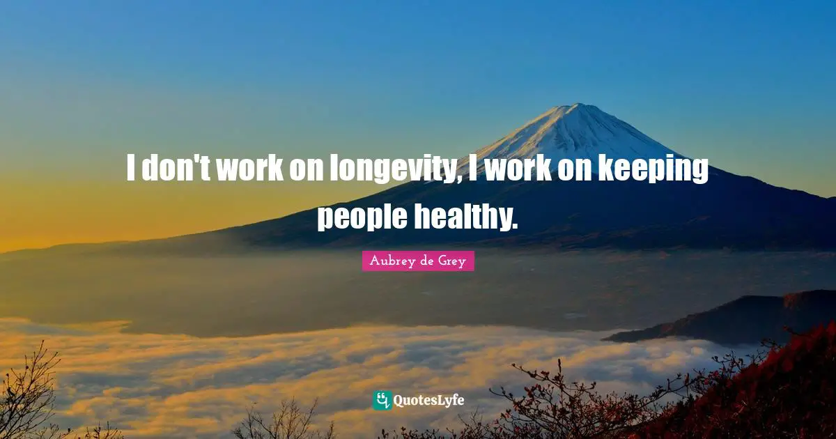 Aubrey De Grey Quotes: "I don't work on longevity, I work on keeping people healthy."