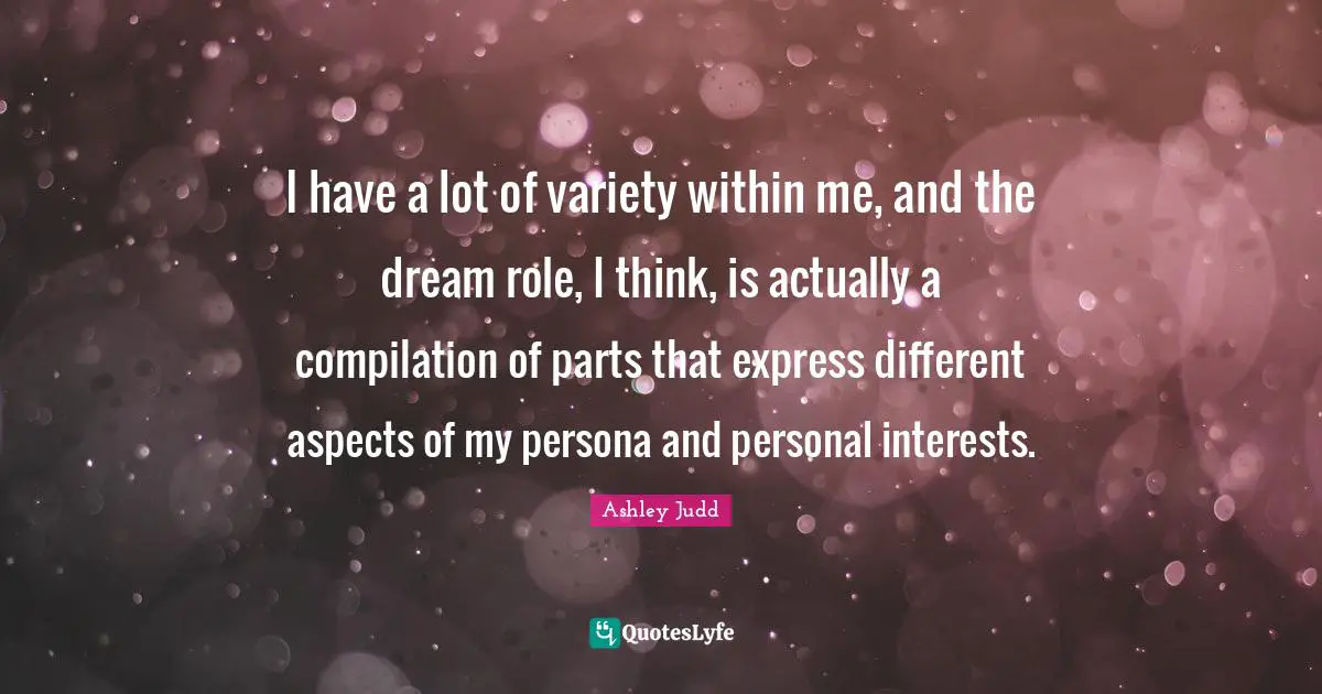 Persona Quotes: "I have a lot of variety within me, and the dream role, I think, is actually a compilation of parts that express different aspects of my persona and personal interests."