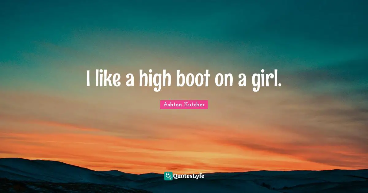 I like a high boot on a girl.
