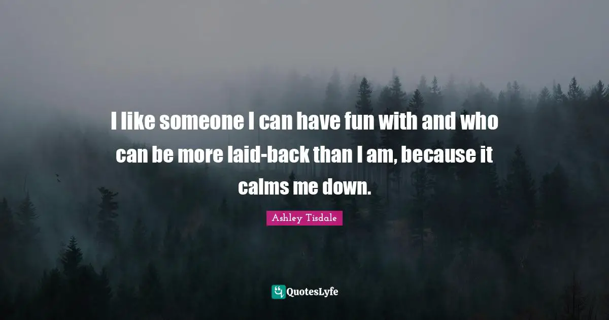 I like someone I can have fun with and who can be more laid-back than I am, because it calms me down.