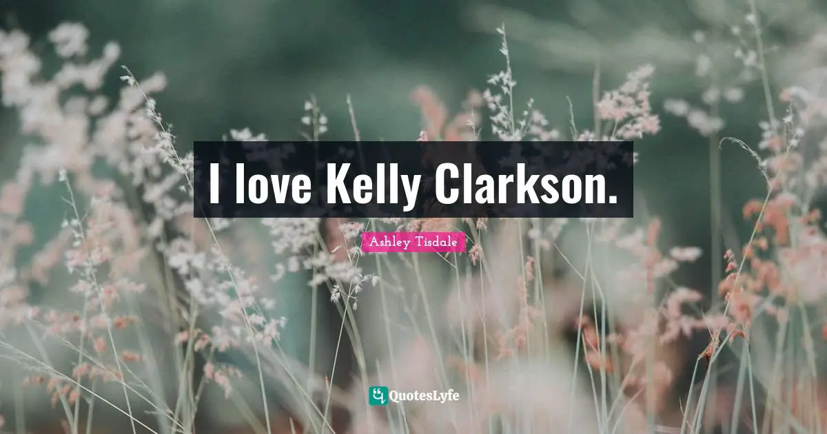 I love Kelly Clarkson.