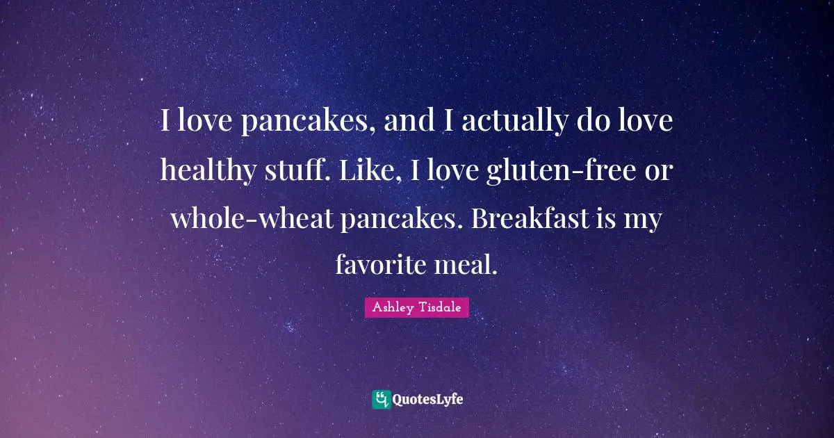 Pancakes Quotes: "I love pancakes, and I actually do love healthy stuff. Like, I love gluten-free or whole-wheat pancakes. Breakfast is my favorite meal."