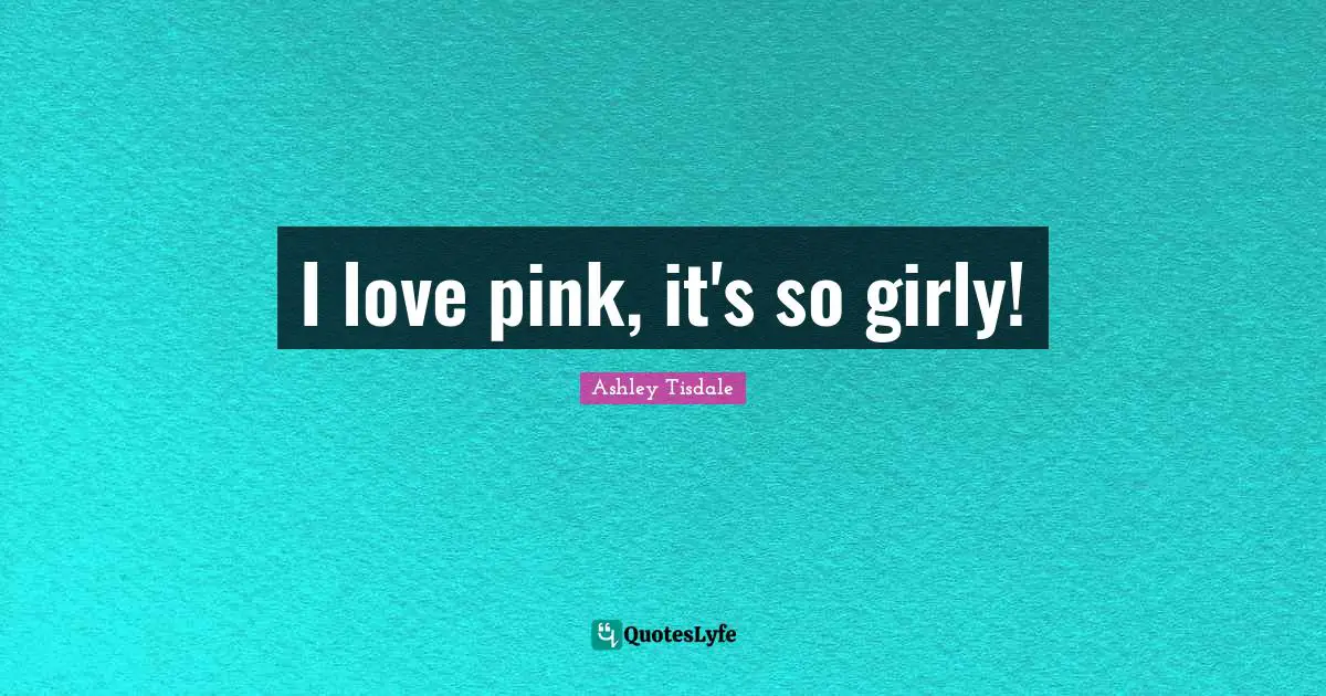I love pink, it's so girly!