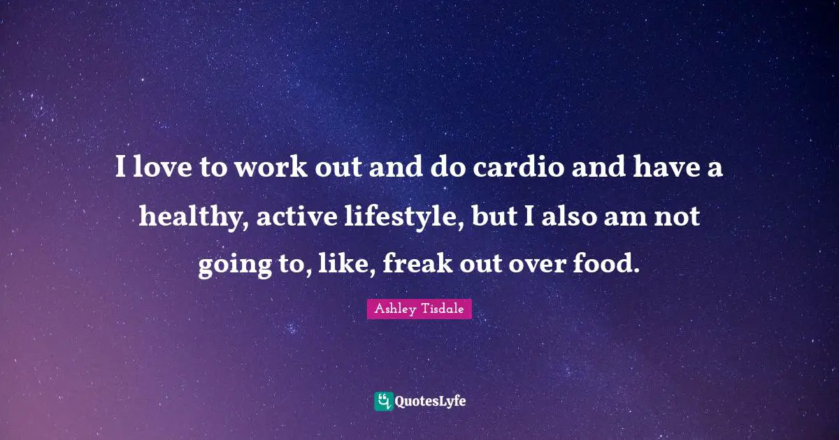Cardio Quotes: "I love to work out and do cardio and have a healthy, active lifestyle, but I also am not going to, like, freak out over food."