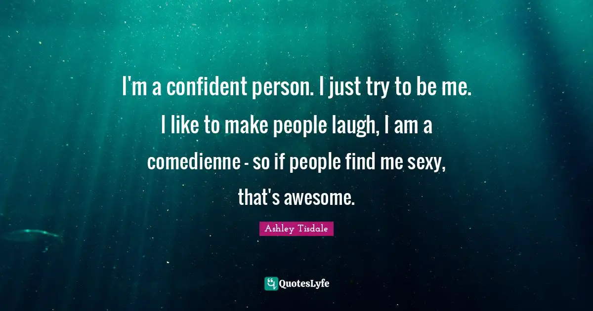 I'm a confident person. I just try to be me. I like to make people laugh, I am a comedienne - so if people find me sexy, that's awesome.