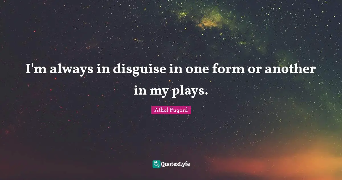 I'm always in disguise in one form or another in my plays.