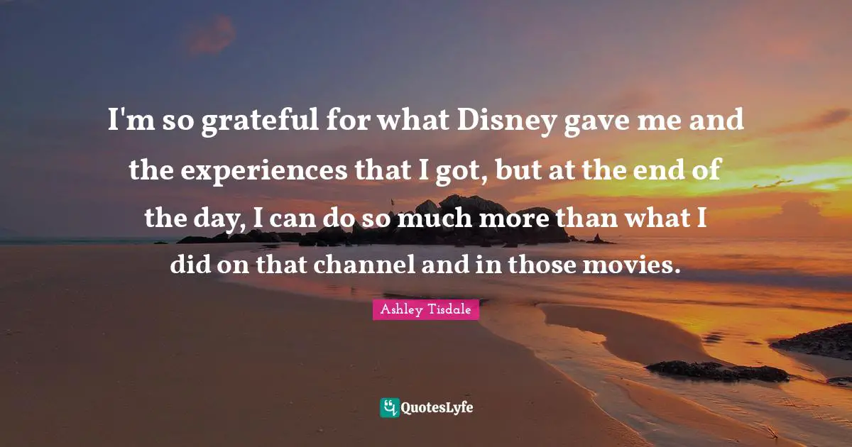I'm so grateful for what Disney gave me and the experiences that I got, but at the end of the day, I can do so much more than what I did on that channel and in those movies.