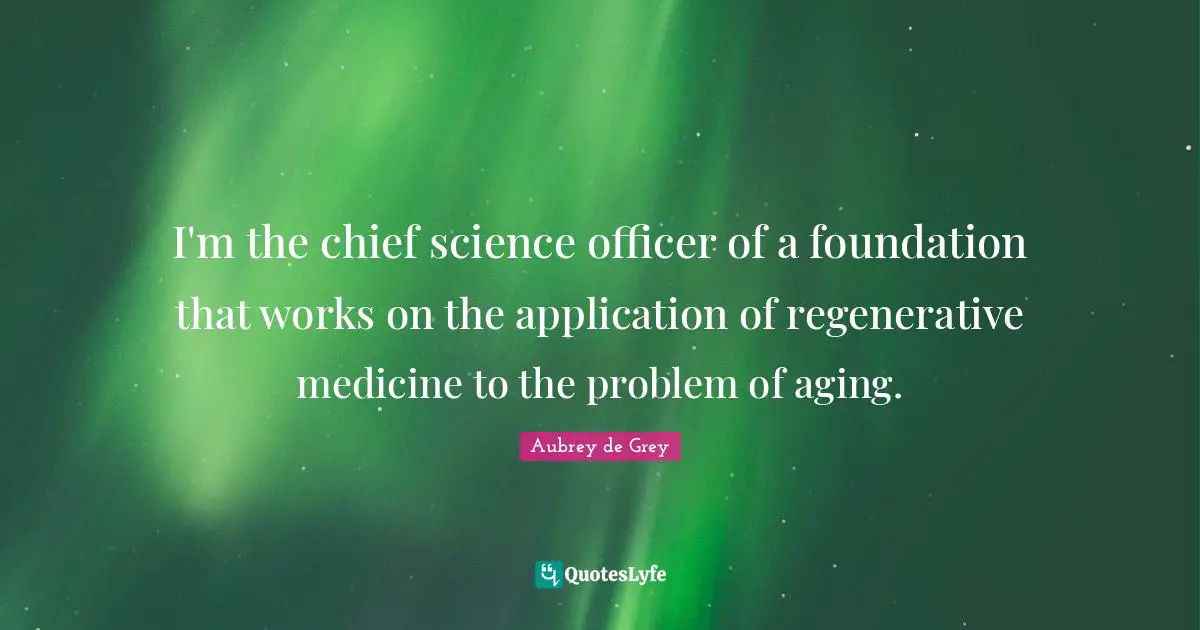 Aubrey De Grey Quotes: "I'm the chief science officer of a foundation that works on the application of regenerative medicine to the problem of aging."