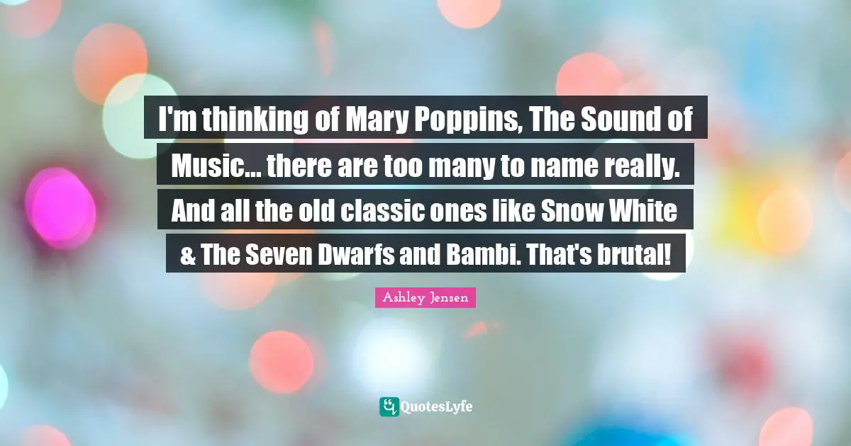 I'm thinking of Mary Poppins, The Sound of Music... there are too many to name really. And all the old classic ones like Snow White & The Seven Dwarfs and Bambi. That's brutal!
