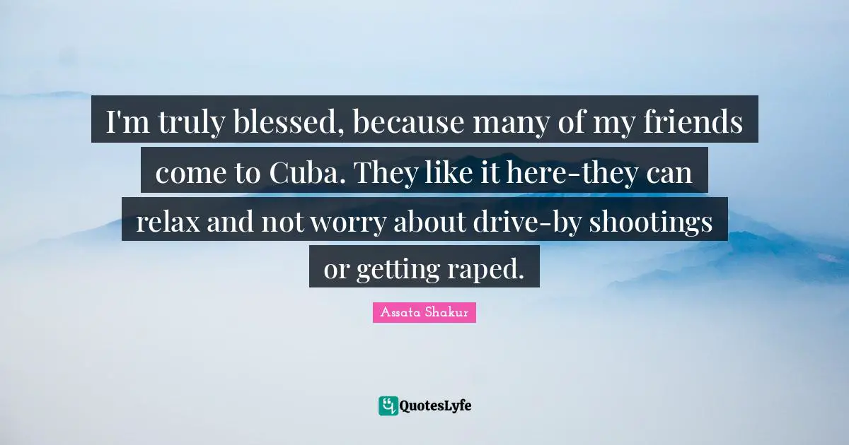 I'm truly blessed, because many of my friends come to Cuba. They like it here-they can relax and not worry about drive-by shootings or getting raped.