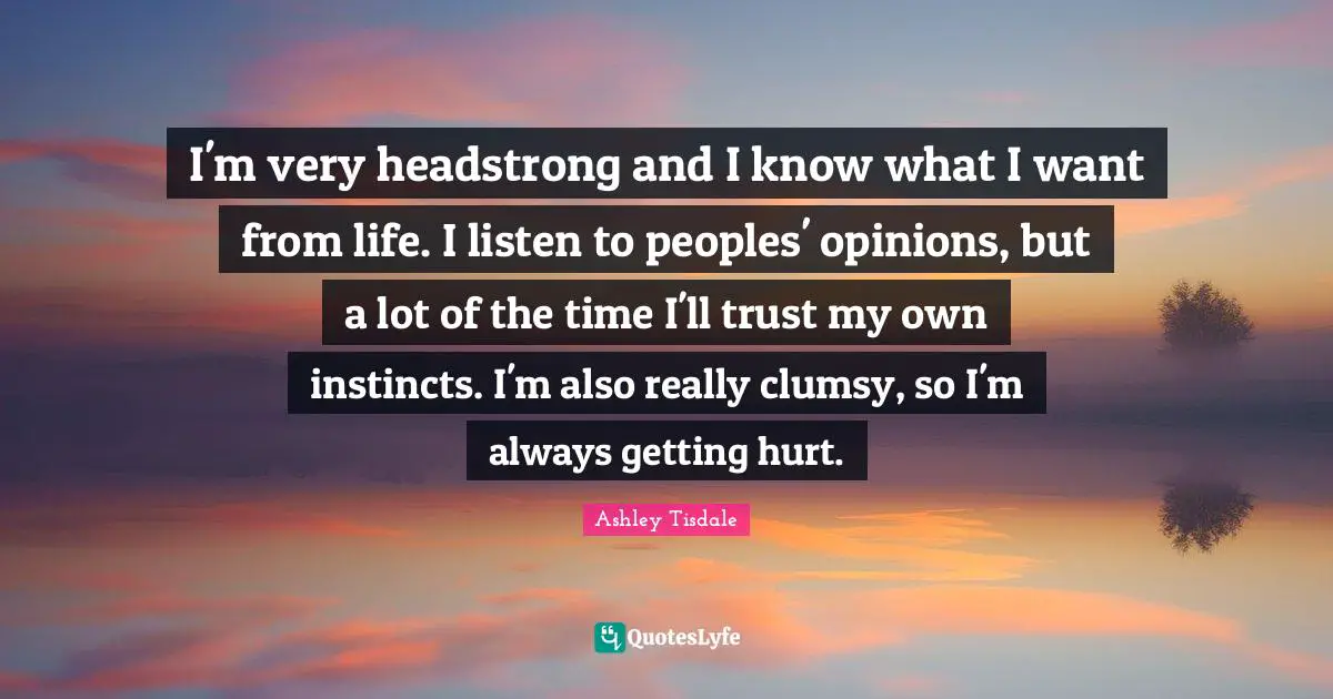 Headstrong Quotes: "I'm very headstrong and I know what I want from life. I listen to peoples' opinions, but a lot of the time I'll trust my own instincts. I'm also really clumsy, so I'm always getting hurt."