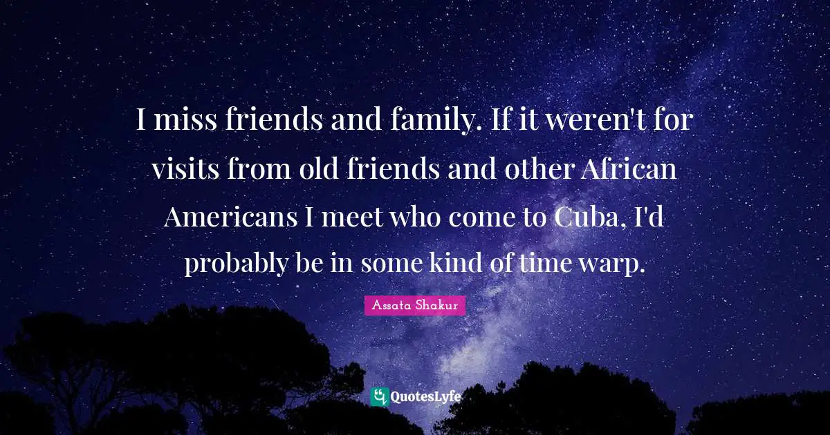 I miss friends and family. If it weren't for visits from old friends and other African Americans I meet who come to Cuba, I'd probably be in some kind of time warp.