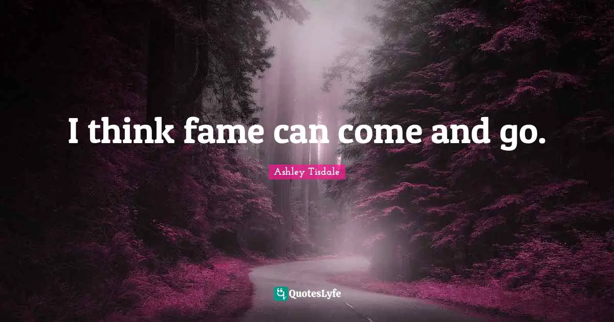 I think fame can come and go.