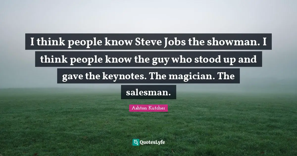 I think people know Steve Jobs the showman. I think people know the guy who stood up and gave the keynotes. The magician. The salesman.