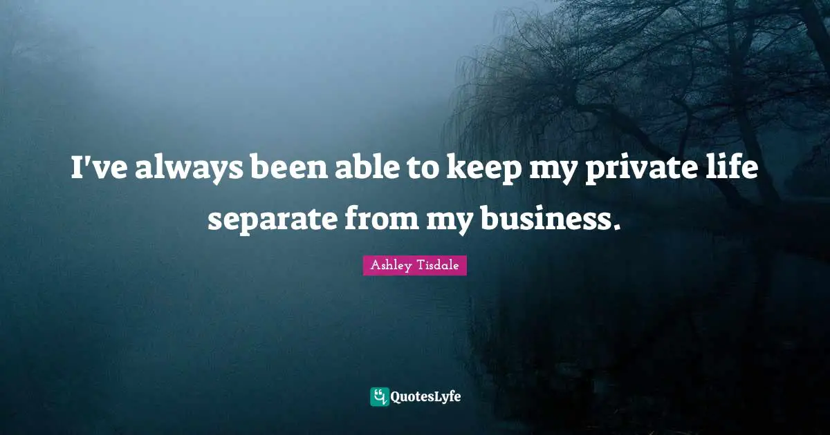 I've always been able to keep my private life separate from my business.