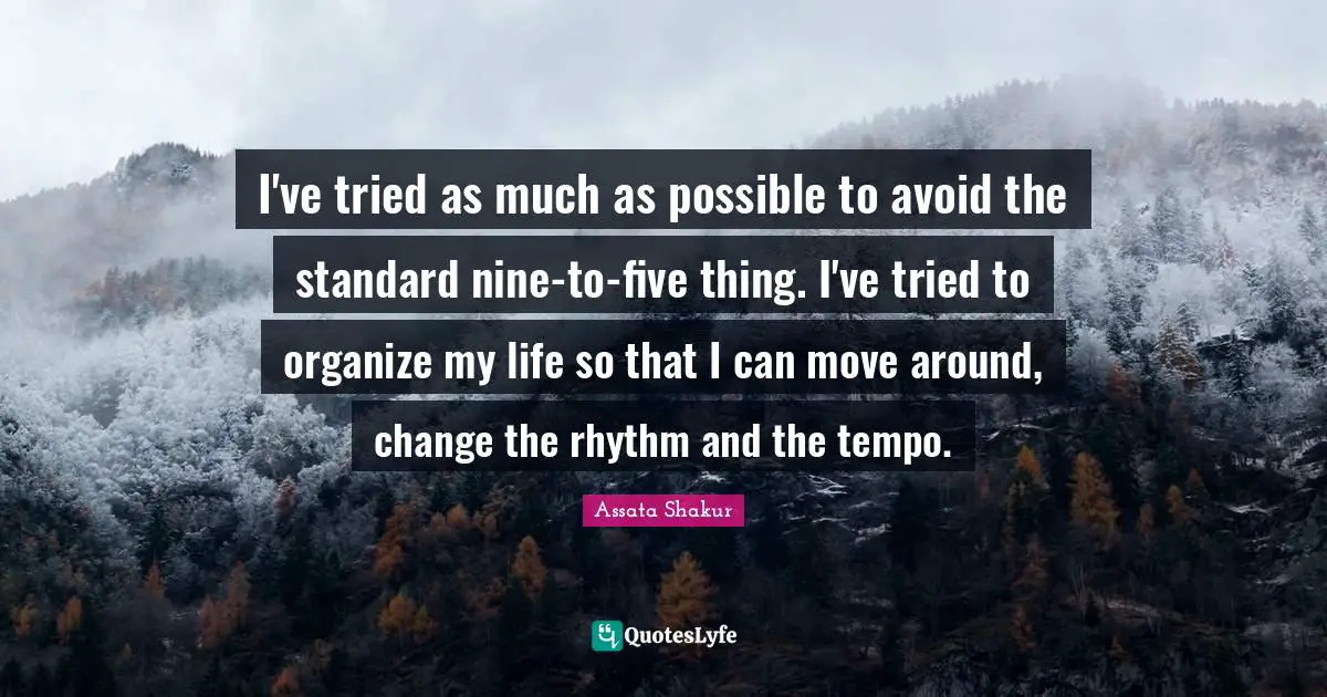 Assata Shakur Quotes: "I've tried as much as possible to avoid the standard nine-to-five thing. I've tried to organize my life so that I can move around, change the rhythm and the tempo."