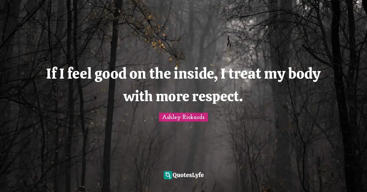 If I feel good on the inside, I treat my body with more respect.