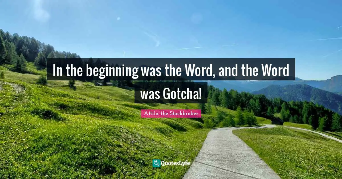 Creator God Quotes: "In the beginning was the Word, and the Word was Gotcha!"