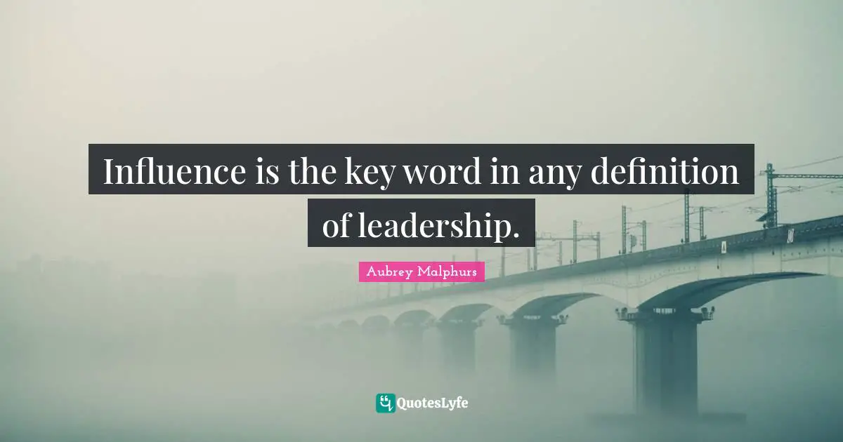 Influence is the key word in any definition of leadership.