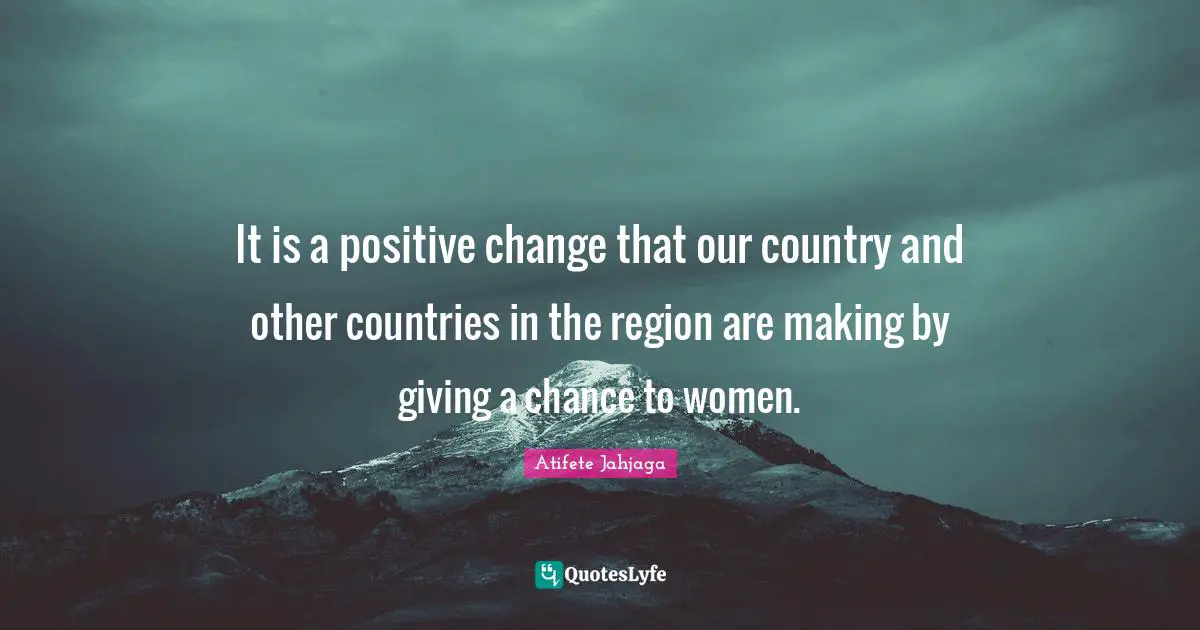It is a positive change that our country and other countries in the region are making by giving a chance to women.