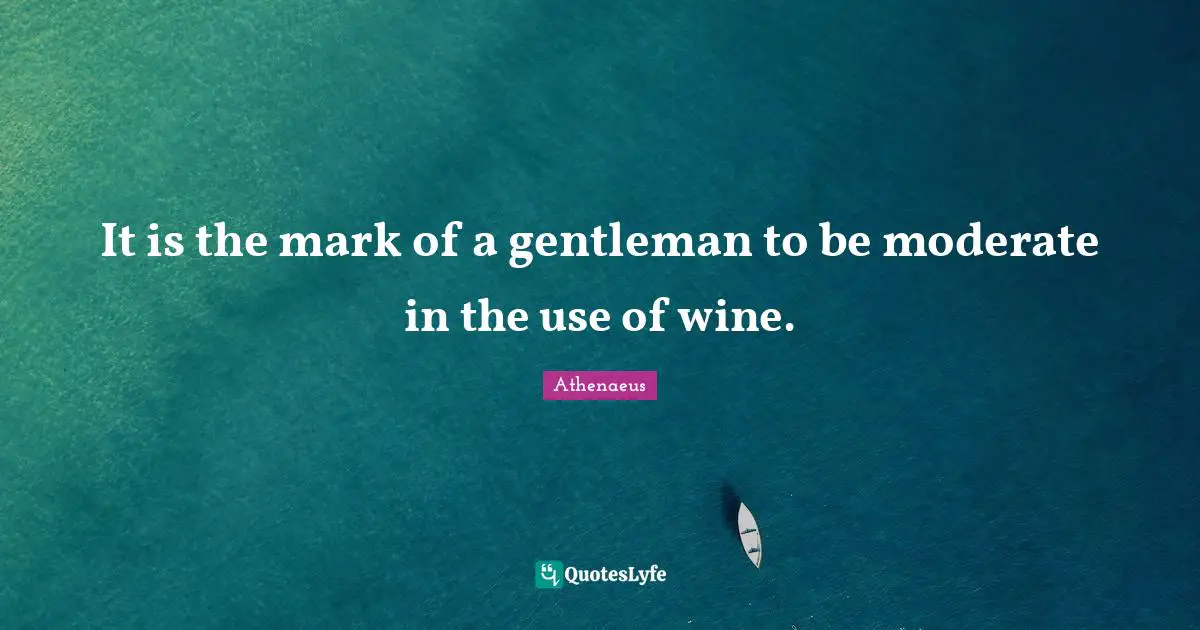 It is the mark of a gentleman to be moderate in the use of wine.
