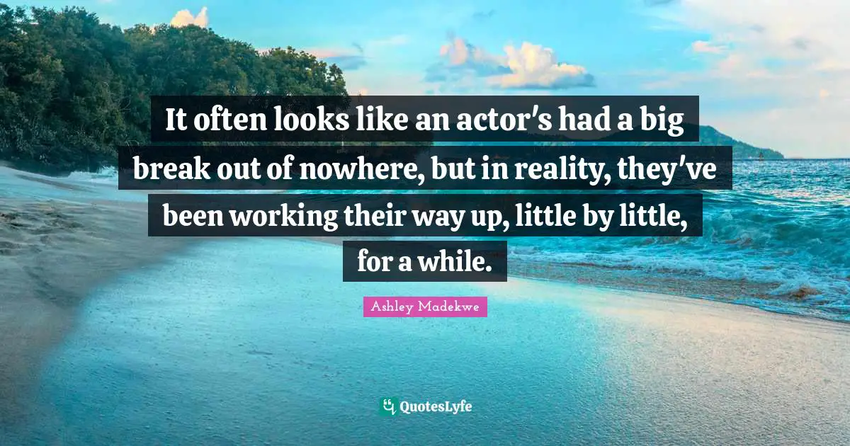 Ashley Madekwe Quotes: "It often looks like an actor's had a big break out of nowhere, but in reality, they've been working their way up, little by little, for a while."