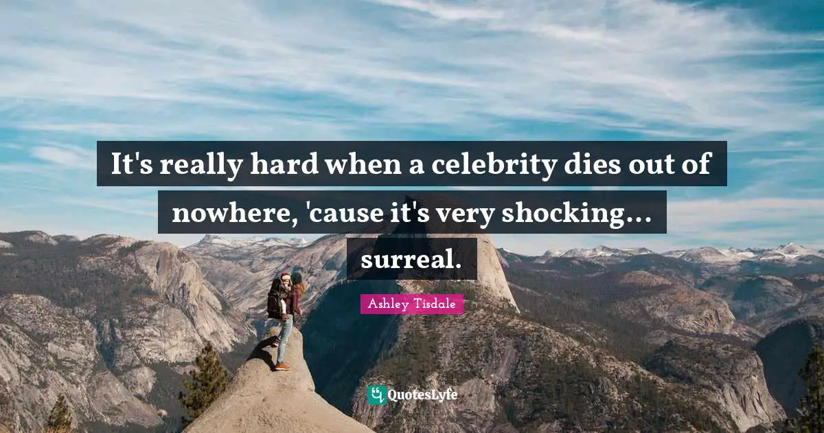 It's really hard when a celebrity dies out of nowhere, 'cause it's very shocking... surreal.