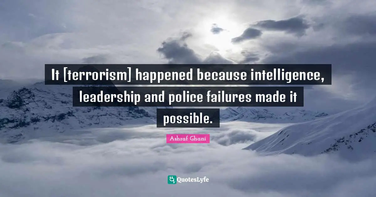 Ashraf Ghani Quotes: "It [terrorism] happened because intelligence, leadership and police failures made it possible."
