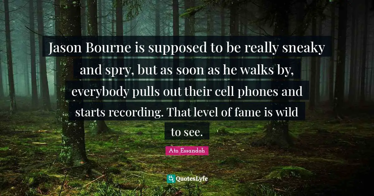 Sneaky Quotes: "Jason Bourne is supposed to be really sneaky and spry, but as soon as he walks by, everybody pulls out their cell phones and starts recording. That level of fame is wild to see."