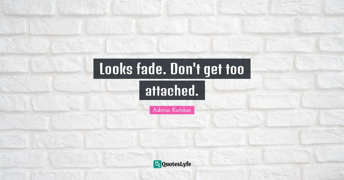 Looks fade. Don't get too attached.