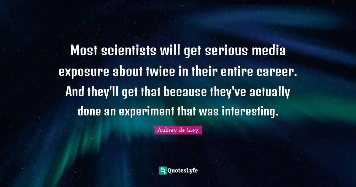 Aubrey De Grey Quotes: "Most scientists will get serious media exposure about twice in their entire career. And they'll get that because they've actually done an experiment that was interesting."