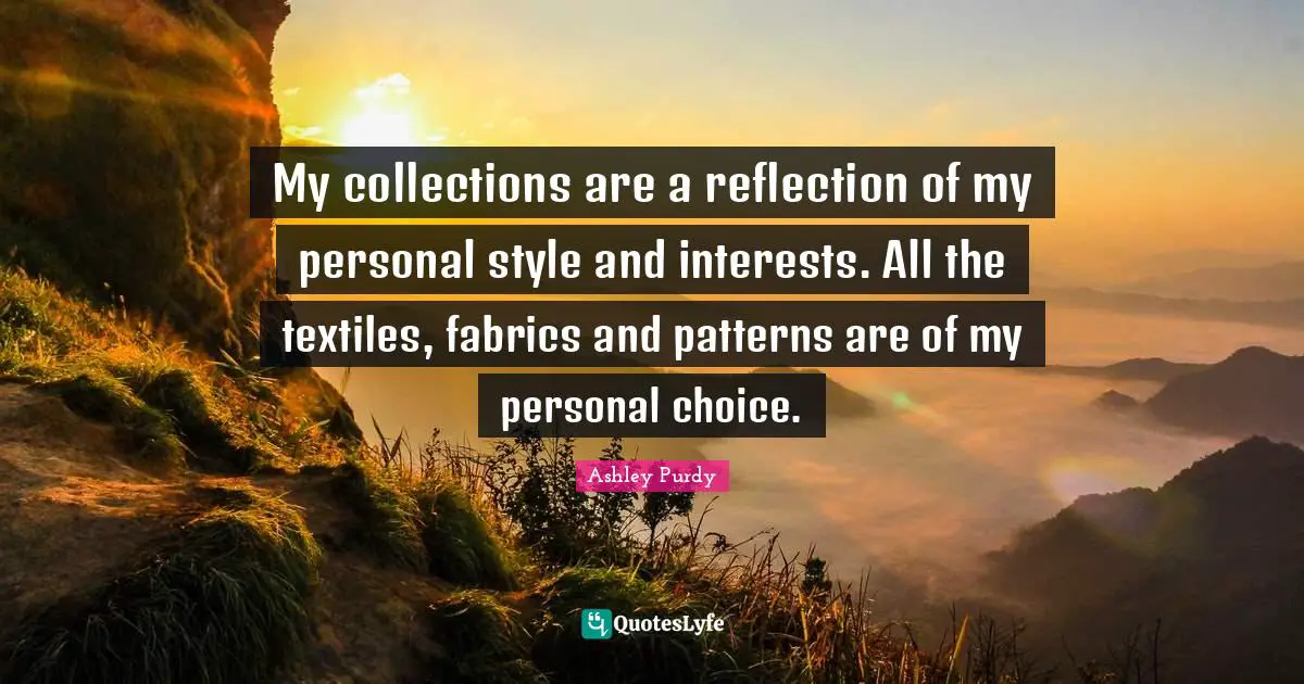 Collections Quotes: "My collections are a reflection of my personal style and interests. All the textiles, fabrics and patterns are of my personal choice."