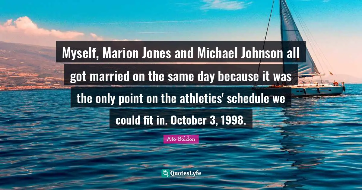 Myself, Marion Jones and Michael Johnson all got married on the same day because it was the only point on the athletics' schedule we could fit in. October 3, 1998.
