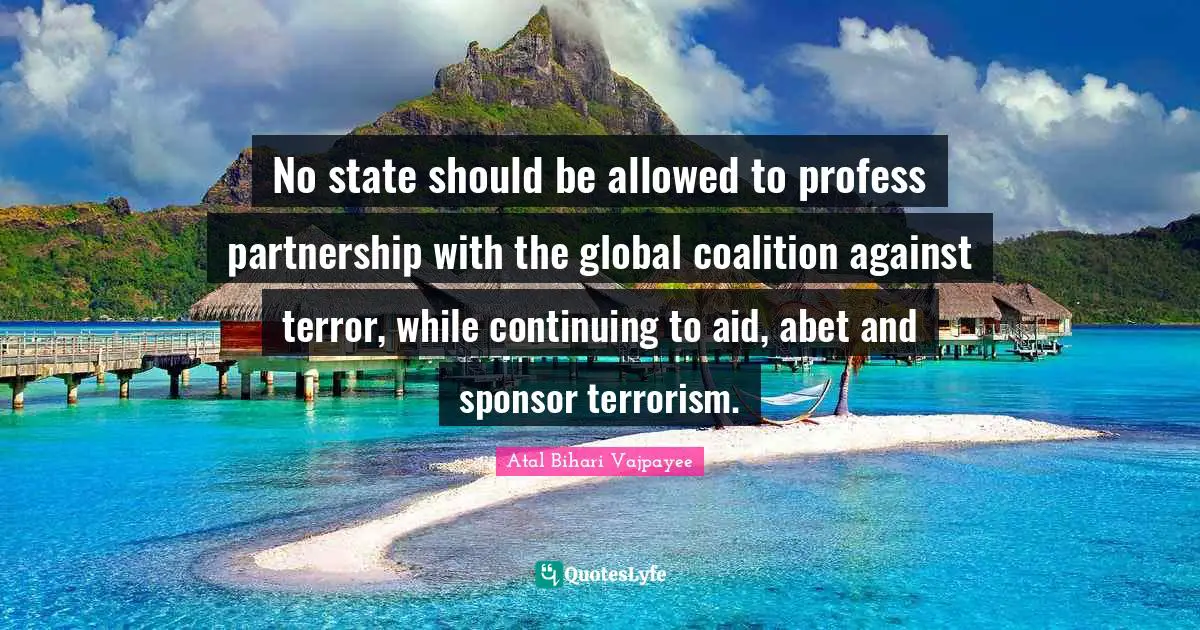 Partnership Quotes: "No state should be allowed to profess partnership with the global coalition against terror, while continuing to aid, abet and sponsor terrorism."