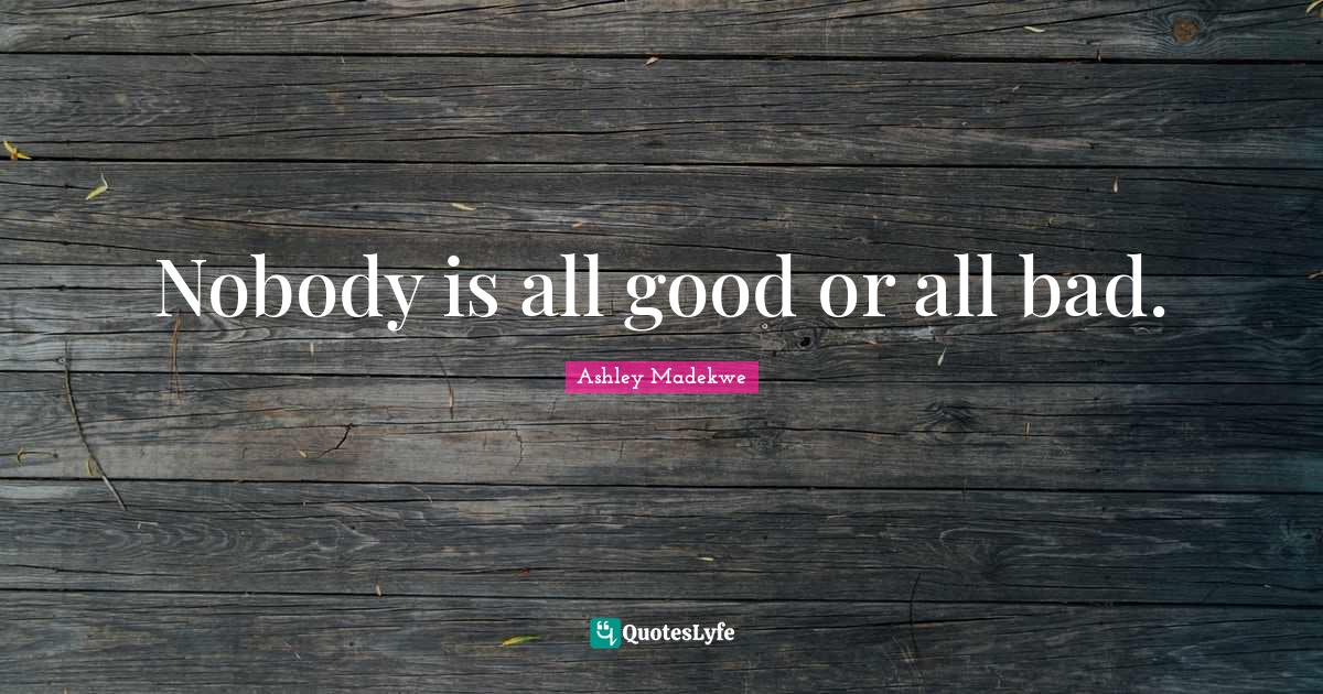 Nobody is all good or all bad.... Quote by Ashley Madekwe QuotesLyfe