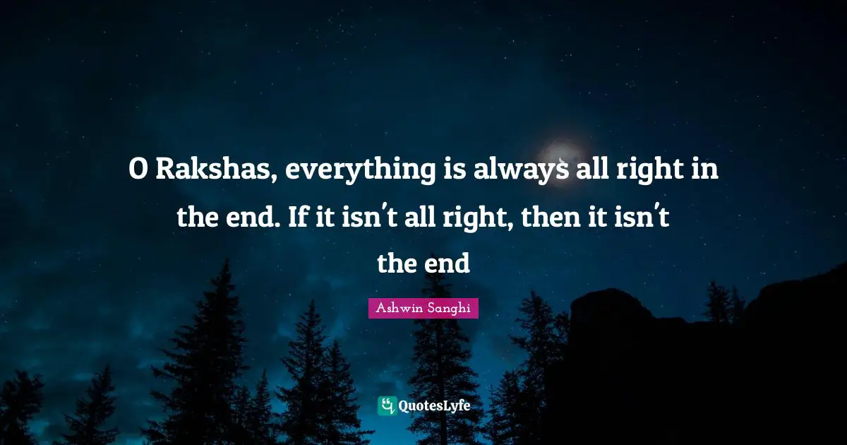 O Rakshas, everything is always all right in the end. If it isn't all right, then it isn't the end