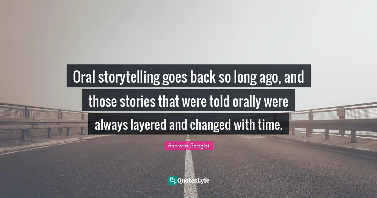 Oral storytelling goes back so long ago, and those stories that were told orally were always layered and changed with time.