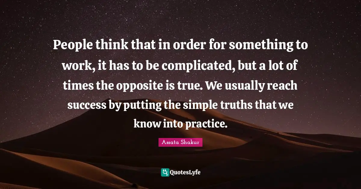 Truths Quotes: "People think that in order for something to work, it has to be complicated, but a lot of times the opposite is true. We usually reach success by putting the simple truths that we know into practice."
