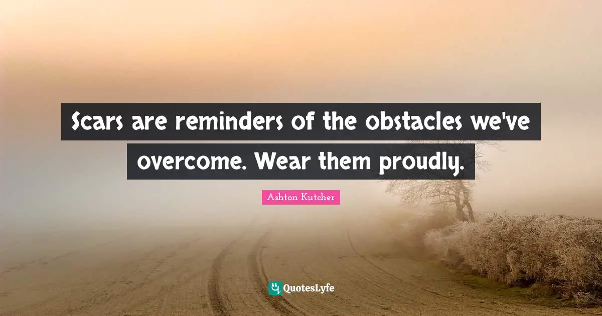 Reminders Quotes: "Scars are reminders of the obstacles we've overcome. Wear them proudly."